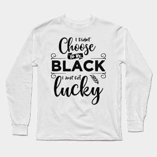 I Didn't Choose To Be Black I Just Got Lucky Long Sleeve T-Shirt